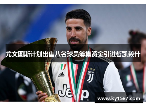 尤文图斯计划出售八名球员筹集资金引进哲凯赖什 尤文图斯计划出售八名球员筹集资金引进哲凯赖什