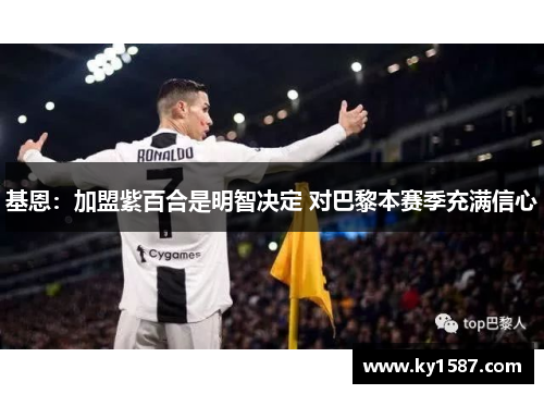 基恩:加盟紫百合是明智决定 对巴黎本赛季充满信心 基恩:加盟紫百合是明智决定 对巴黎本赛季充满信心