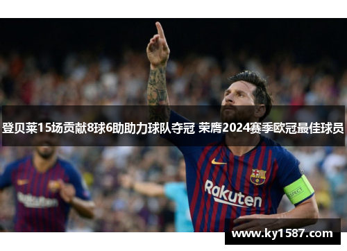 登贝莱15场贡献8球6助助力球队夺冠 荣膺2024赛季欧冠最佳球员 登贝莱15场贡献8球6助助力球队夺冠 荣膺2024赛季欧冠最佳球员