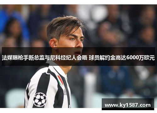 法媒曝枪手新总监与尼科经纪人会晤 球员解约金高达6000万欧元 法媒曝枪手新总监与尼科经纪人会晤 球员解约金高达6000万欧元