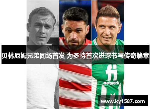贝林厄姆兄弟同场首发 为多特首次进球书写传奇篇章 贝林厄姆兄弟同场首发 为多特首次进球书写传奇篇章