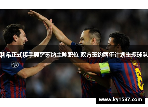 利希正式接手奥萨苏纳主帅职位 双方签约两年计划重振球队 利希正式接手奥萨苏纳主帅职位 双方签约两年计划重振球队