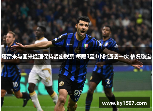 塔雷米与国米经理保持紧密联系 每隔3至4小时通话一次 情况稳定 塔雷米与国米经理保持紧密联系 每隔3至4小时通话一次 情况稳定