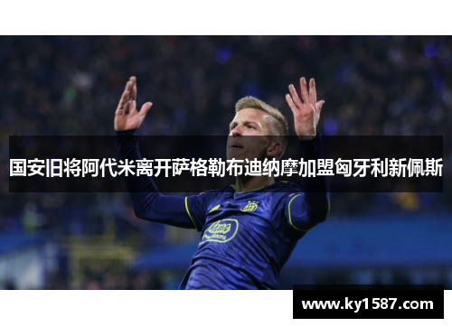 国安旧将阿代米离开萨格勒布迪纳摩加盟匈牙利新佩斯 国安旧将阿代米离开萨格勒布迪纳摩加盟匈牙利新佩斯