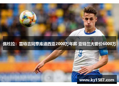 佩杜拉:雷特吉同意库迪西亚2000万年薪 亚特兰大要价6000万 佩杜拉:雷特吉同意库迪西亚2000万年薪 亚特兰大要价6000万