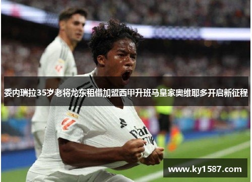 委内瑞拉35岁老将龙东租借加盟西甲升班马皇家奥维耶多开启新征程 委内瑞拉35岁老将龙东租借加盟西甲升班马皇家奥维耶多开启新征程