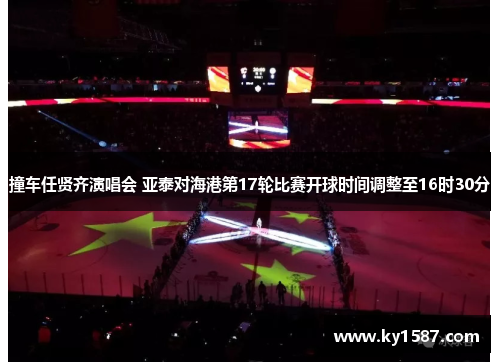 撞车任贤齐演唱会 亚泰对海港第17轮比赛开球时间调整至16时30分 撞车任贤齐演唱会 亚泰对海港第17轮比赛开球时间调整至16时30分