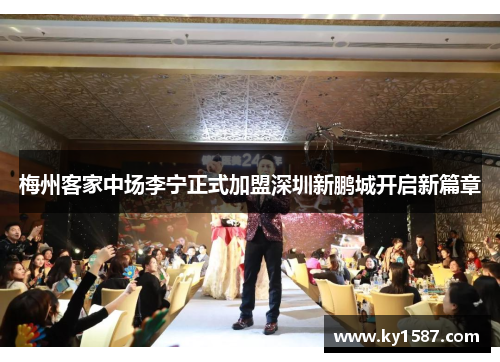 梅州客家中场李宁正式加盟深圳新鹏城开启新篇章 梅州客家中场李宁正式加盟深圳新鹏城开启新篇章