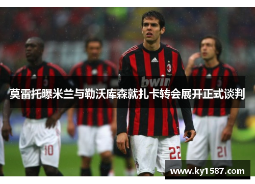 莫雷托曝米兰与勒沃库森就扎卡转会展开正式谈判 莫雷托曝米兰与勒沃库森就扎卡转会展开正式谈判
