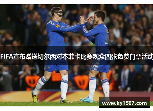 FIFA宣布赠送切尔西对本菲卡比赛观众四张免费门票活动 FIFA宣布赠送切尔西对本菲卡比赛观众四张免费门票活动