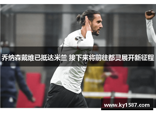 乔纳森戴维已抵达米兰 接下来将前往都灵展开新征程 乔纳森戴维已抵达米兰 接下来将前往都灵展开新征程
